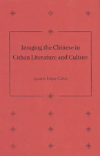 Cover of 'Imaging the Chinese in Cuban Literature and Culture' by Ignacio López-Calvo 