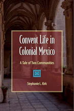 Cover of 'Convent Life in Colonial Mexico' by Stephanie Kirk 