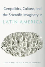 Cover of 'Geopolitics, Culture, and the Scientific Imaginary in Latin America' by María del Pilar Blanco and Joanna Page 